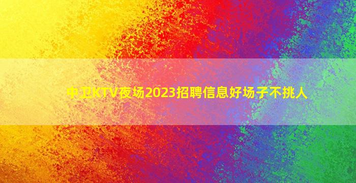中卫KTV夜场2023招聘信息好场子不挑人